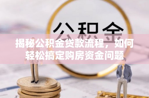 甘泉揭秘公积金贷款流程，如何轻松搞定购房资金问题