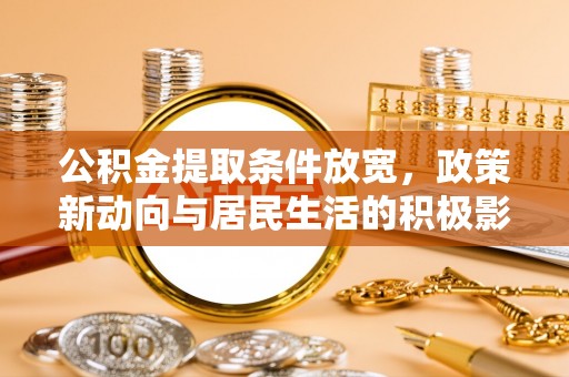 甘泉公积金提取条件放宽，政策新动向与居民生活的积极影响