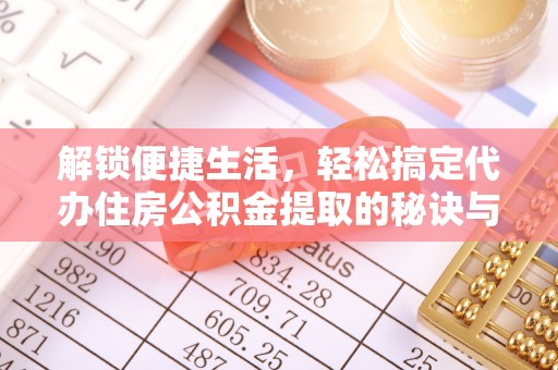 甘泉解锁便捷生活，轻松搞定代办住房公积金提取的秘诀与技巧
