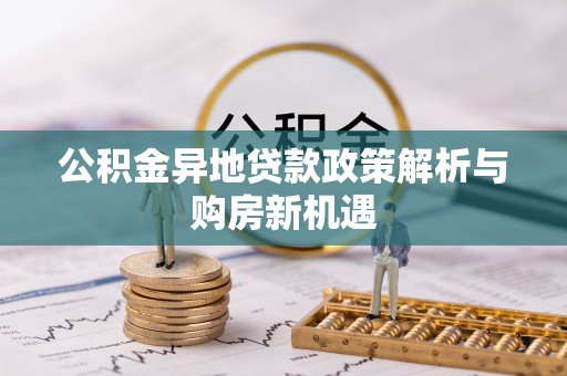 甘泉公积金异地贷款政策解析与购房新机遇