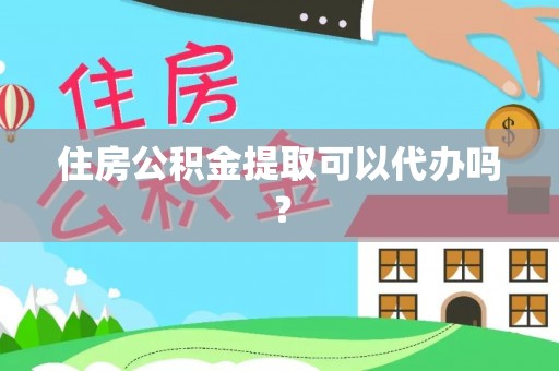 甘泉住房公积金提取可以代办吗？