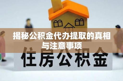 甘泉揭秘公积金代办提取的真相与注意事项
