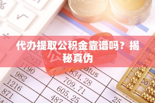 甘泉代办提取公积金靠谱吗？揭秘真伪