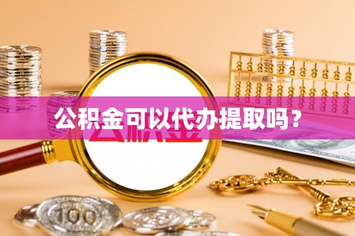 甘泉公积金可以代办提取吗？