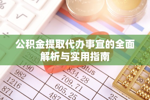 甘泉公积金提取代办事宜的全面解析与实用指南