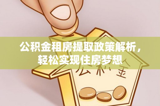 甘泉公积金租房提取政策解析，轻松实现住房梦想