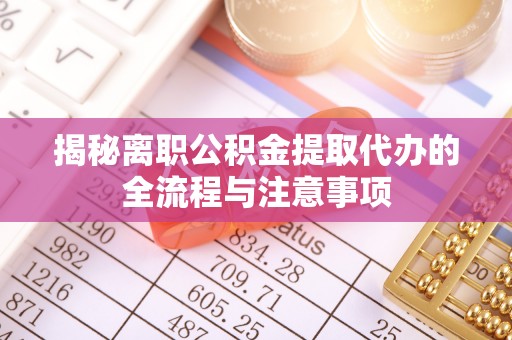 甘泉揭秘离职公积金提取代办的全流程与注意事项