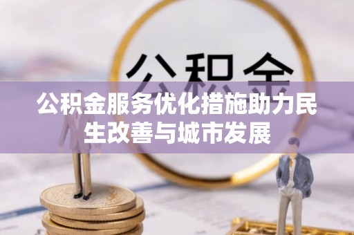 甘泉公积金服务优化措施助力民生改善与城市发展