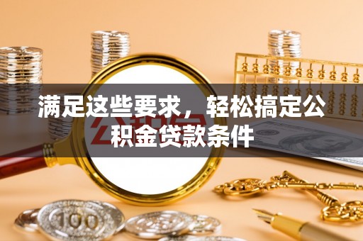 甘泉满足这些要求，轻松搞定公积金贷款条件