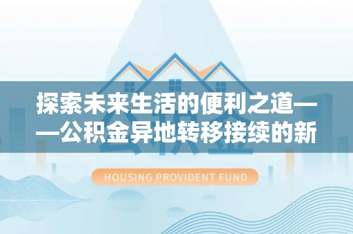 甘泉探索未来生活的便利之道——公积金异地转移接续的新篇章