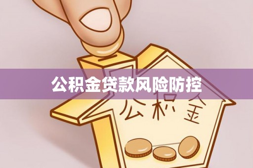 甘泉公积金贷款风险防控