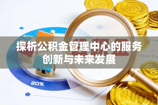 甘泉探析公积金管理中心的服务创新与未来发展