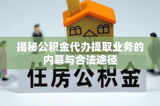 甘泉揭秘公积金代办提取业务的内幕与合法途径