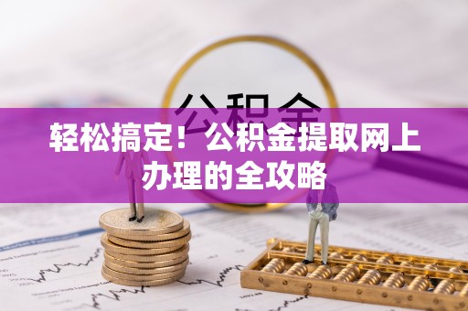甘泉轻松搞定！公积金提取网上办理的全攻略