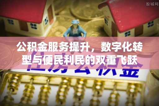 甘泉公积金服务提升，数字化转型与便民利民的双重飞跃