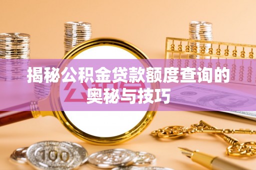 甘泉揭秘公积金贷款额度查询的奥秘与技巧