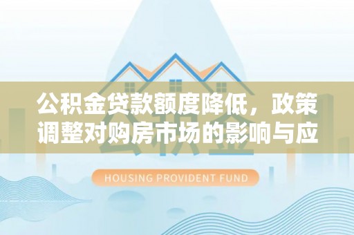 甘泉公积金贷款额度降低，政策调整对购房市场的影响与应对策略
