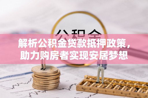 甘泉解析公积金贷款抵押政策，助力购房者实现安居梦想