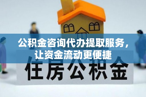 甘泉公积金咨询代办提取服务，让资金流动更便捷