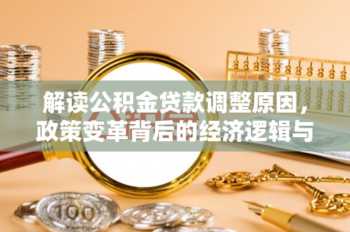 甘泉解读公积金贷款调整原因，政策变革背后的经济逻辑与民生影响