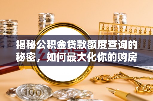 甘泉揭秘公积金贷款额度查询的秘密，如何最大化你的购房资金？
