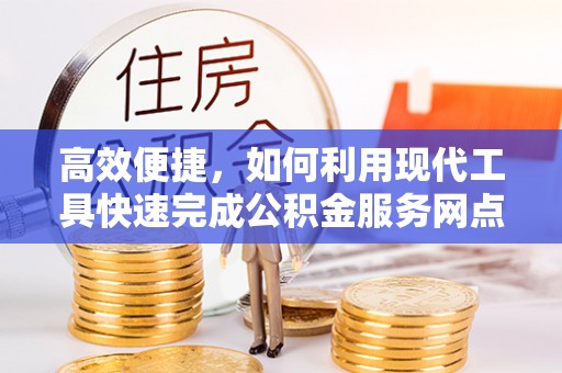 甘泉高效便捷，如何利用现代工具快速完成公积金服务网点查询